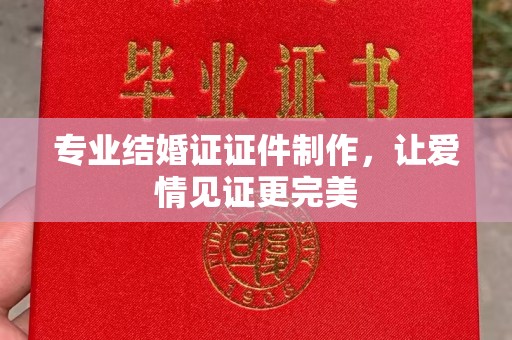 谯城专业结婚证证件制作，让爱情见证更完美