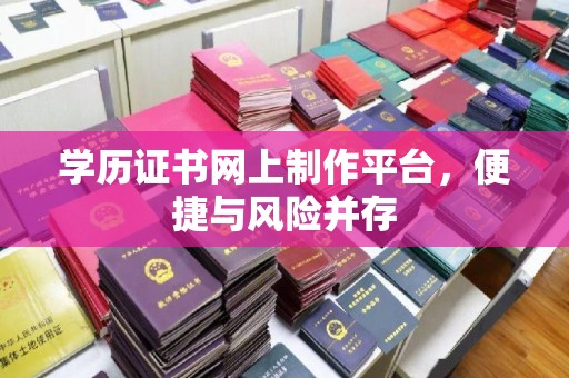 谯城学历证书网上制作平台，便捷与风险并存