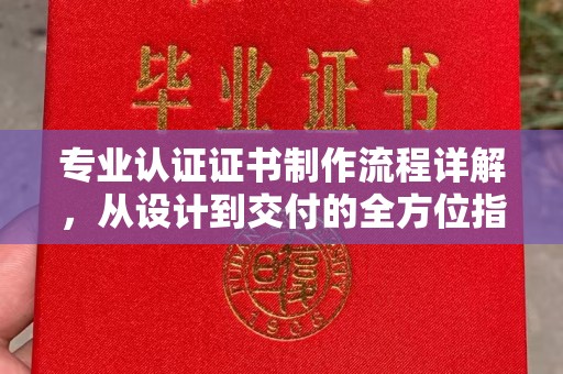 谯城专业认证证书制作流程详解，从设计到交付的全方位指南