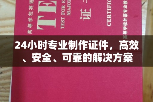 谯城24小时专业制作证件，高效、安全、可靠的解决方案