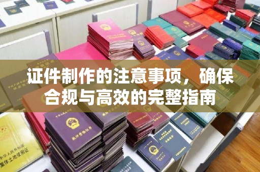 谯城证件制作的注意事项，确保合规与高效的完整指南