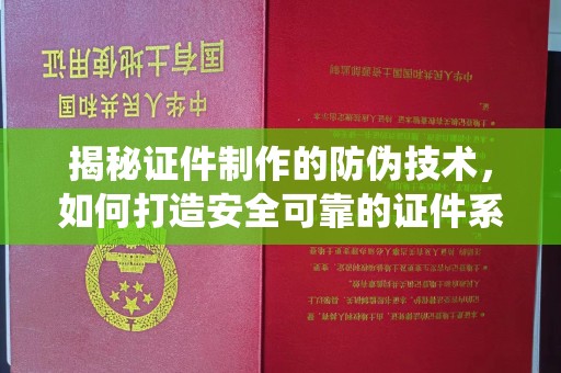 谯城揭秘证件制作的防伪技术，如何打造安全可靠的证件系统