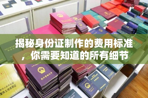 谯城揭秘身份证制作的费用标准，你需要知道的所有细节
