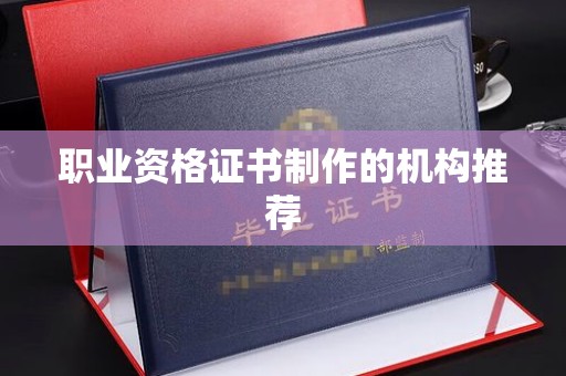谯城职业资格证书制作的机构推荐