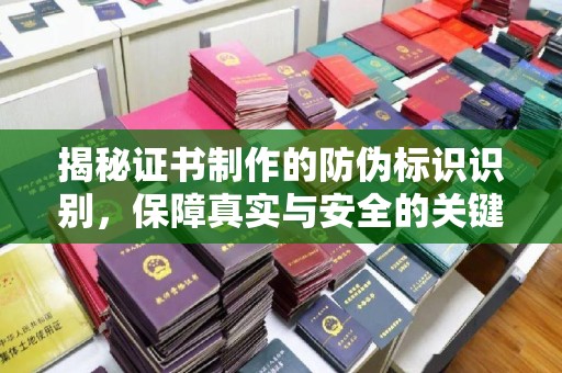 谯城揭秘证书制作的防伪标识识别，保障真实与安全的关键