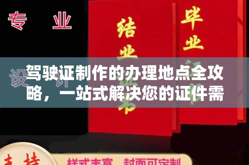 谯城驾驶证制作的办理地点全攻略，一站式解决您的证件需求