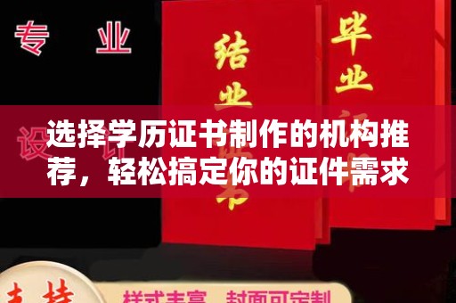 谯城选择学历证书制作的机构推荐，轻松搞定你的证件需求