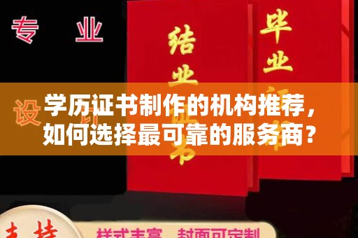 谯城学历证书制作的机构推荐，如何选择最可靠的服务商？