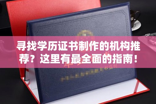 谯城寻找学历证书制作的机构推荐？这里有最全面的指南！