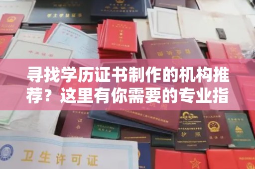 谯城寻找学历证书制作的机构推荐？这里有你需要的专业指南