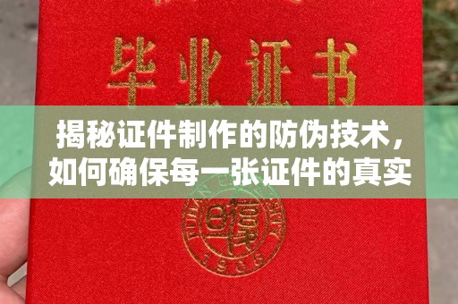 谯城揭秘证件制作的防伪技术，如何确保每一张证件的真实性