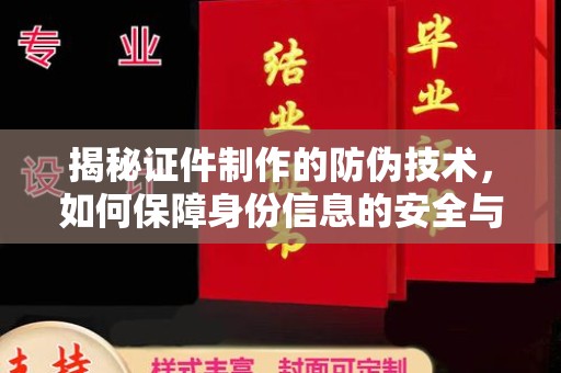 谯城揭秘证件制作的防伪技术，如何保障身份信息的安全与真实