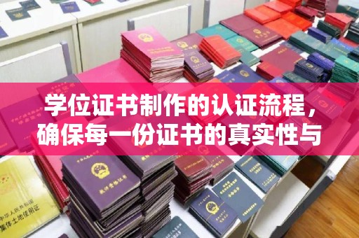 谯城学位证书制作的认证流程，确保每一份证书的真实性与权威性