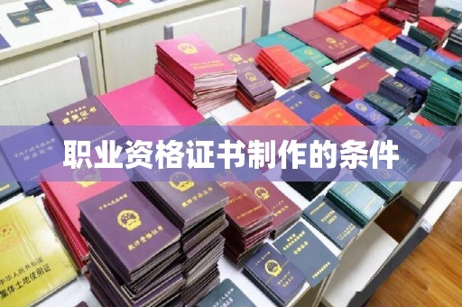 谯城职业资格证书制作的条件