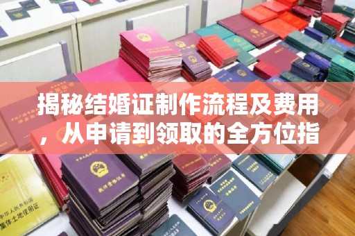 谯城揭秘结婚证制作流程及费用，从申请到领取的全方位指南