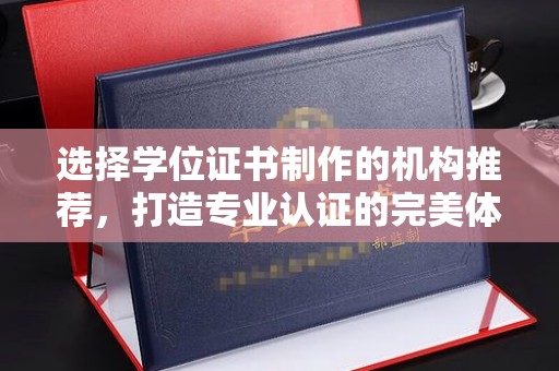 谯城选择学位证书制作的机构推荐，打造专业认证的完美体验