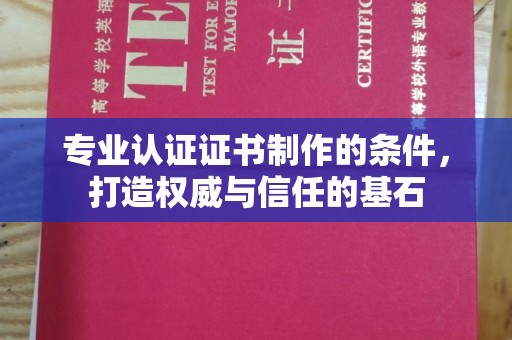 谯城专业认证证书制作的条件，打造权威与信任的基石