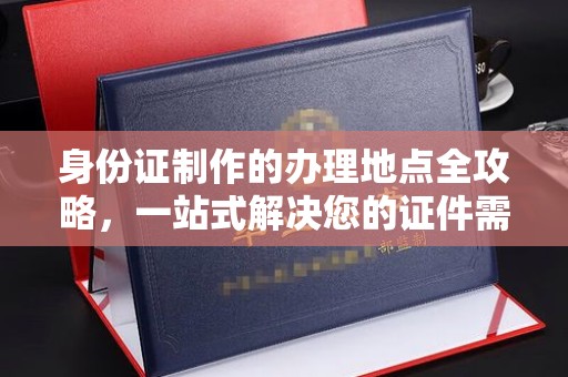 谯城身份证制作的办理地点全攻略，一站式解决您的证件需求