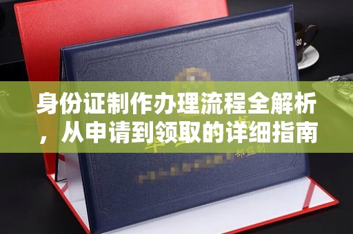 谯城身份证制作办理流程全解析，从申请到领取的详细指南